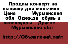 Продам конверт на выписку для мальчика › Цена ­ 500 - Мурманская обл. Одежда, обувь и аксессуары » Другое   . Мурманская обл.